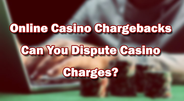 Online Casino Chargebacks – Can You Dispute Casino Charges?