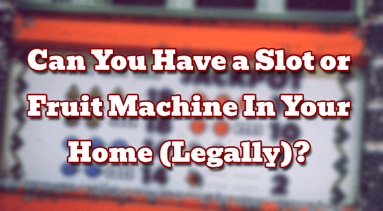 Can You Have a Slot or Fruit Machine In Your Home (Legally)?