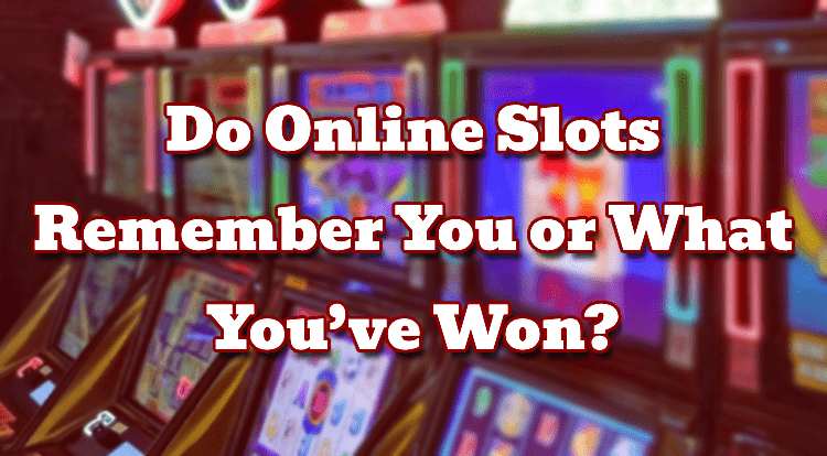 Do Online Slots Remember You or What You’ve Won?