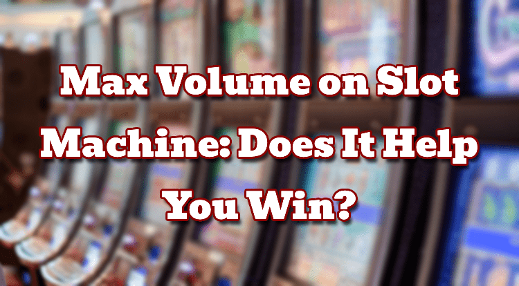 Max Volume on Slot Machine: Does It Help You Win?
