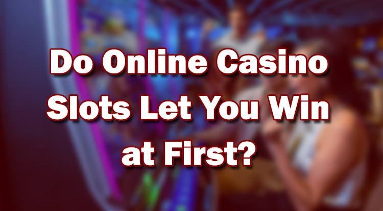 Do Online Casino Slots Let You Win at First?