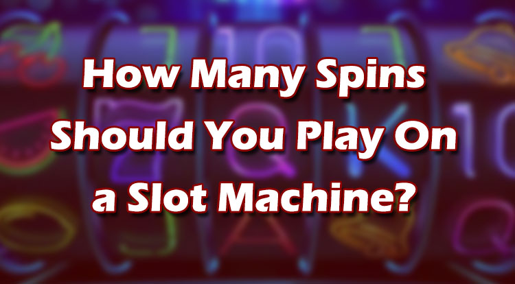 How Many Spins Should You Play On a Slot Machine?