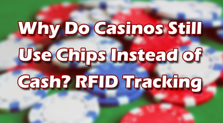 Why Do Casinos Still Use Chips Instead of Cash? RFID Tracking